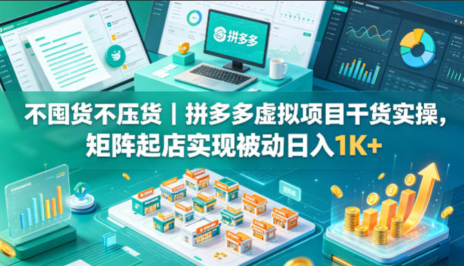 不囤货不压货｜拼多多虚拟项目干货实操，矩阵起店实现被动日入1K+【揭秘】-米壳知道—知识分享平台