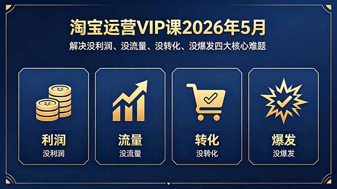 淘宝运营VIP课2026年5月：解决没利润、没流量、没转化、没爆发四大核心难题-米壳知道—知识分享平台