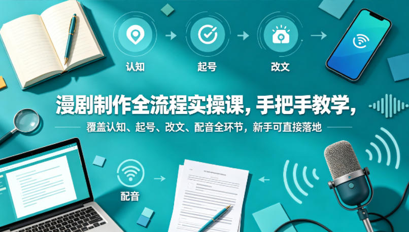 漫剧制作全流程实操课，手把手教学，覆盖认知、起号、改文、配音全环节，新手可直接落地-米壳知道—知识分享平台