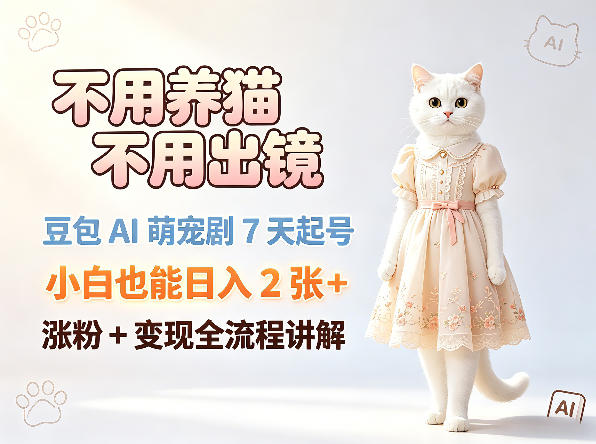 不用养猫不用出镜，豆包AI萌宠剧7天起号，小白也能日入2张+，涨粉+变现全流程讲解-米壳知道—知识分享平台