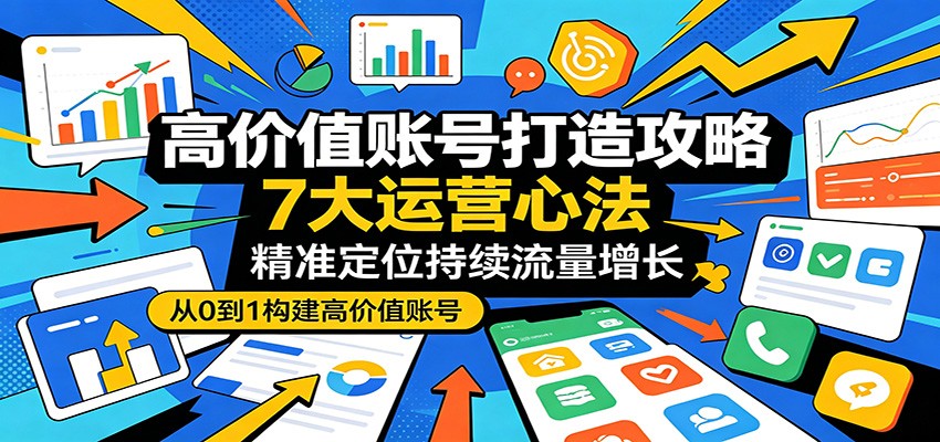 高价值账号打造攻略：7大运营心法，精准定位持续流量增长-米壳知道—知识分享平台
