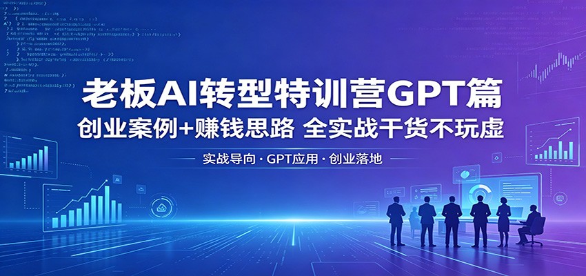 老板AI转型特训营GPT篇：创业案例+赚钱思路，全实战干货不玩虚-米壳知道—知识分享平台
