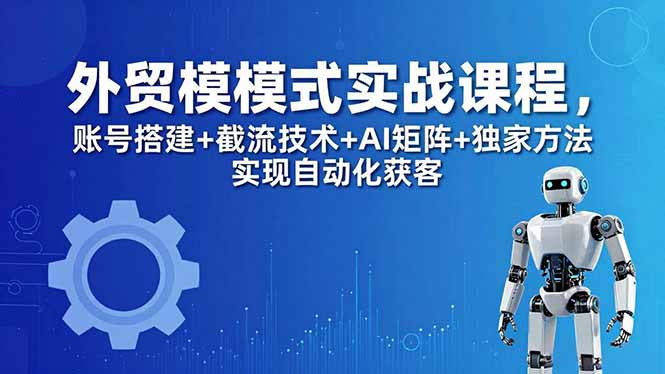 外贸新模式实战课程-更新5月，账号搭建+截流技术+AI矩阵+独家方法实现自动化获客-米壳知道—知识分享平台