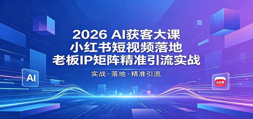 2026AI获客大课：小红书短视频落地，老板IP矩阵精准引流实战-米壳知道—知识分享平台