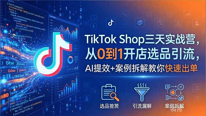 TikTok Shop三天实战营2026年5月，从0到1开店选品引流，AI提效+案例拆解教你快速出单-米壳知道—知识分享平台
