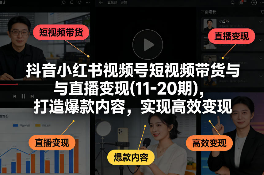 抖音小红书视频号短视频带货与直播变现(10-21期)，打造爆款内容，实现高效变现(更新05月08日)-米壳知道—知识分享平台