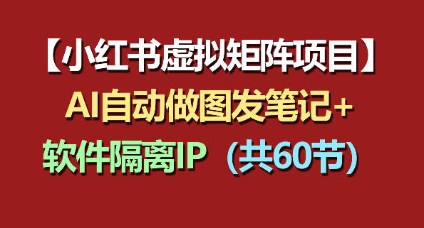 小红书虚拟矩阵项目：软件隔离IP+AI自动做图发笔记(共60节)-米壳知道—知识分享平台