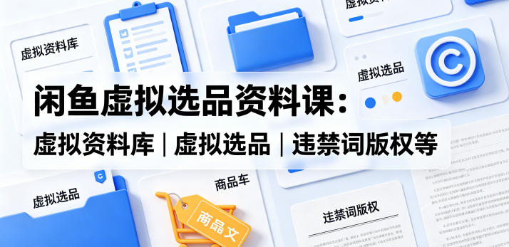 闲鱼虚拟选品资料课：虚拟资料库丨虚拟选品丨违禁词版权等-米壳知道—知识分享平台