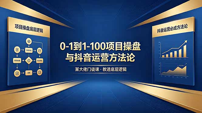 0-1到1-100怎么建？某大佬门徒课教透项目操盘底层逻辑+抖音运营必成方法论-米壳知道—知识分享平台