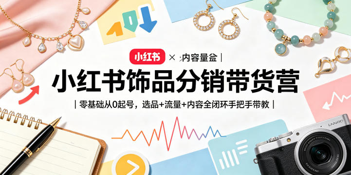 小红书饰品分销带货营｜零基础从0起号，选品+流量+内容全闭环手把手带教-米壳知道—知识分享平台