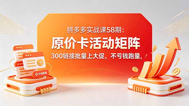 拼多多实战课58期：原价卡活动矩阵，300链接批量上大促，不亏钱跑量-米壳知道—知识分享平台
