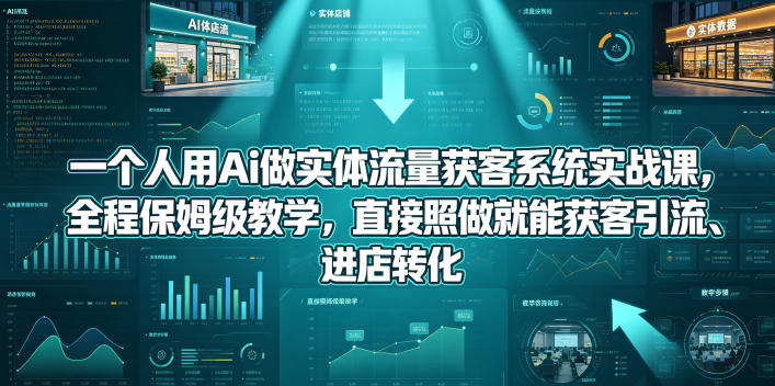 一个人用Ai做实体流量获客系统实战课，全程保姆级教学，直接照做就能获客引流、进店转化-米壳知道—知识分享平台