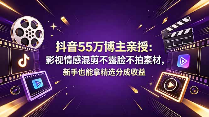 抖音55万博主亲授：影视情感混剪不露脸不拍素材，新手也能拿精选分成收益-米壳知道—知识分享平台