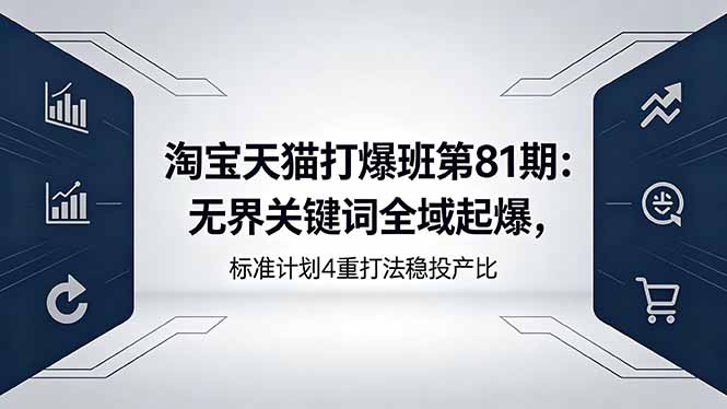 淘宝天猫打爆班第81期：无界关键词全域起爆，标准计划4重打法稳投产比-米壳知道—知识分享平台