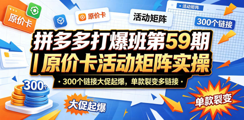 拼多多打爆班第59期｜原价卡活动矩阵实操，300个链接大促起爆，单款裂变多链接-米壳知道—知识分享平台