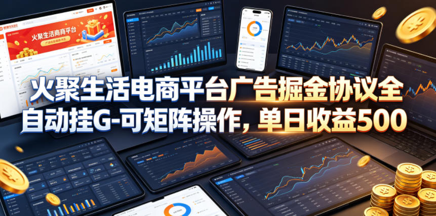 火聚生活电商平台广告掘金协议全自动挂G-可矩阵操作，单日收益5张+【揭秘】-米壳知道—知识分享平台