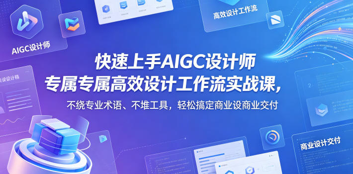 快速上手AIGC设计师专属高效设计工作流实战课，不绕专业术语、不堆工具，轻松搞定商业设计交付-米壳知道—知识分享平台