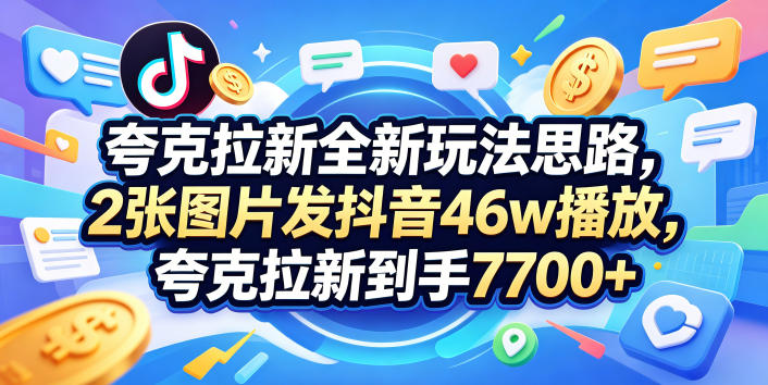 夸克拉新全新玩法思路，2张图片发抖音46w播放，夸克拉新到手7700+，3385字完整教程附上【付费文章】-米壳知道—知识分享平台
