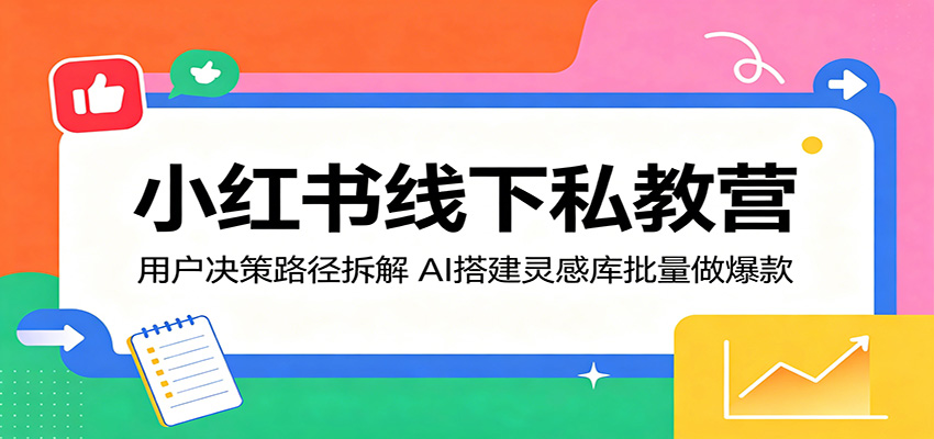 小红书线下私教营：用户决策路径拆解，AI搭建灵感库批量做爆款-米壳知道—知识分享平台