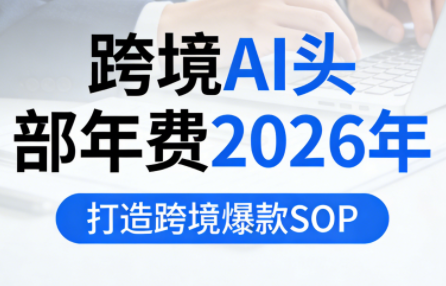 跨境AI头部年费2026年，打造跨境爆款SOP(更新5月)-米壳知道—知识分享平台