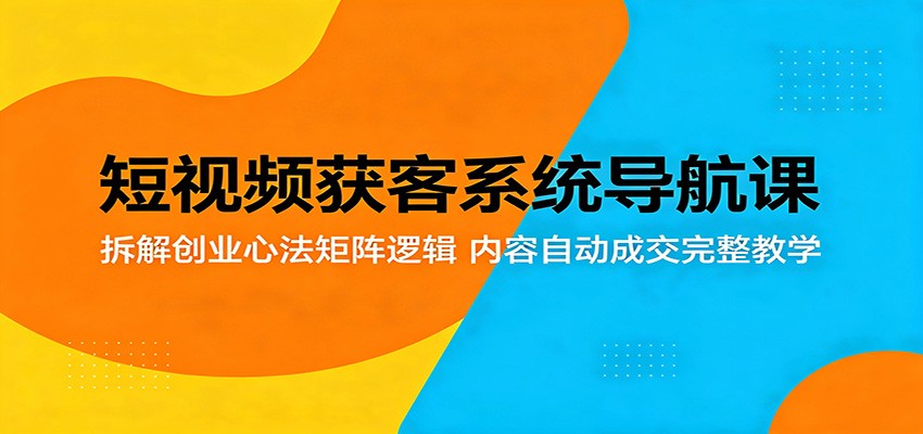 短视频获客系统导航课：拆解创业心法矩阵逻辑，内容自动成交完整教学-米壳知道—知识分享平台