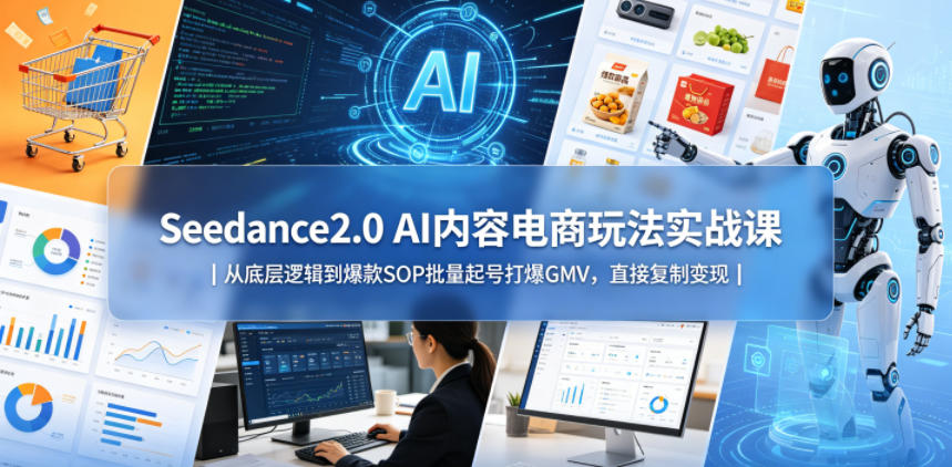 Seedance2.0 AI内容电商玩法实战课｜从底层逻辑到爆款SOP批量起号打爆GMV，直接复制变现-米壳知道—知识分享平台