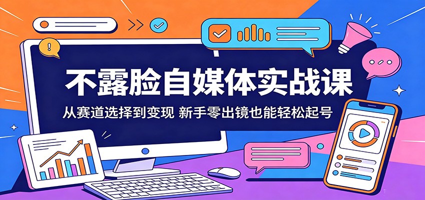 不露脸自媒体实战课：从赛道选择到变现，新手零出镜也能轻松起号-米壳知道—知识分享平台