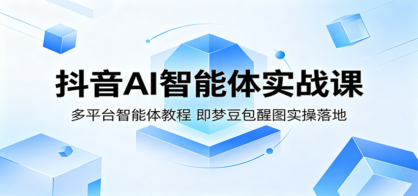 抖音AI智能体实战课：多平台智能体教程，即梦豆包醒图实操落地-米壳知道—知识分享平台