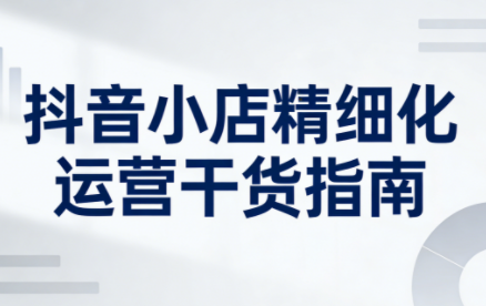 无缺·抖音店铺精细化运营干货指南新版(更新5月)-米壳知道—知识分享平台