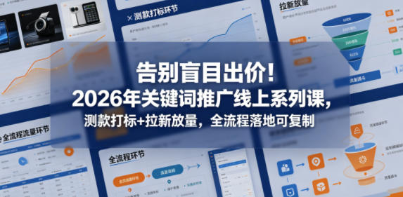 告别盲目出价！2026年关键词推广线上系列课，测款打标+拉新放量，全流程落地可复制-米壳知道—知识分享平台
