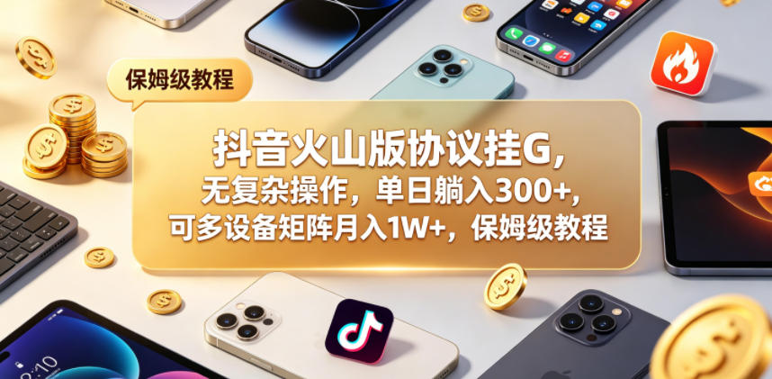 抖音火山版协议挂G，无复杂操作，单日躺入300+，可多设备矩阵月入1W+，保姆级教程【揭秘】-米壳知道—知识分享平台