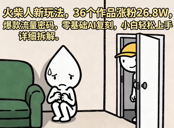 火柴人新玩法，36个作品涨粉26.8W，爆款流量密码，零基础AI复刻，小白轻松上手，详细拆解-米壳知道—知识分享平台