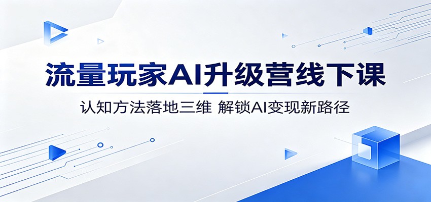 流量玩家AI升级营线下课：认知方法落地三维，解锁AI变现新路径-米壳知道—知识分享平台