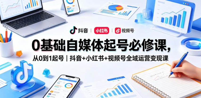 0基础自媒体起号必修课，从0到1起号｜抖音+小红书+视频号全域运营变现课-米壳知道—知识分享平台