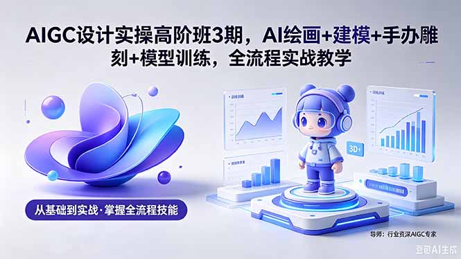 AIGC 设计实操高阶班3期，AI绘画+建模+手办雕刻+模型训练，全流程实战教学(附软件+素材-米壳知道—知识分享平台