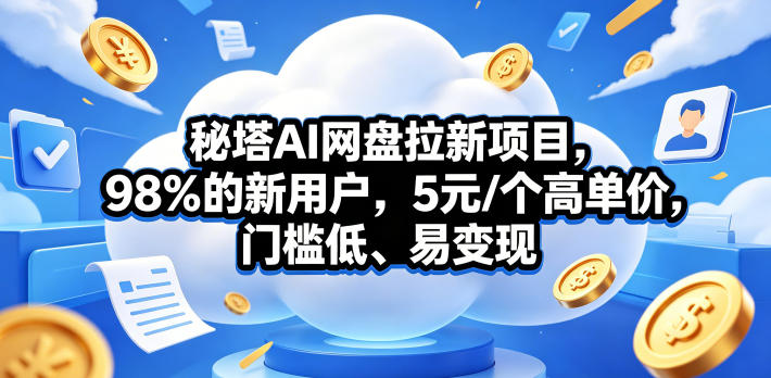 秘塔AI网盘拉新项目，98％的新用户，5元/个高单价，门槛低、易变现-米壳知道—知识分享平台