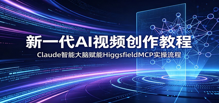 新一代AI视频创作教程：Claude智能大脑赋能，HiggsfieldMCP实操流程-米壳知道—知识分享平台
