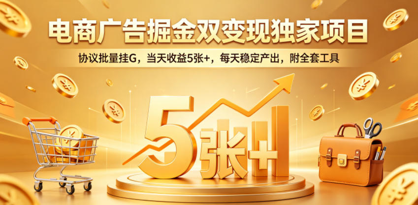 电商广告掘金双变现独家项目,协议批量挂G,当天收益5张+,每天稳定产出,附全套工具【揭秘】-米壳知道—知识分享平台