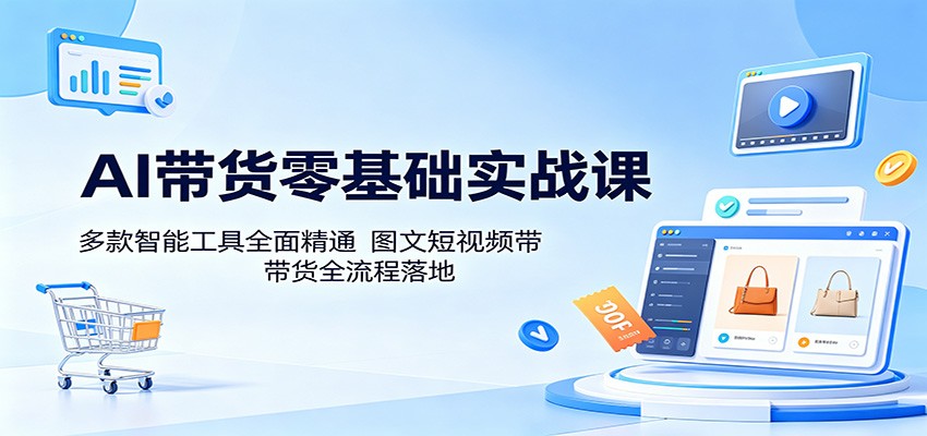 AI带货零基础实战课：多款智能工具全面精通，图文短视频带货全流程落地-米壳知道—知识分享平台