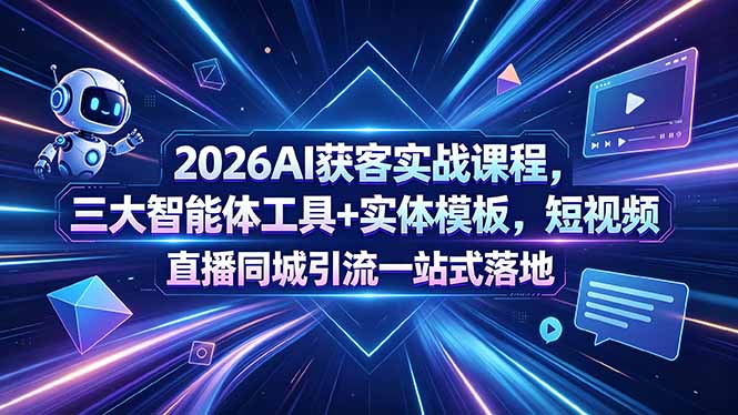 2026AI获客实战课程，三大智能体工具+实体模板，短视频直播同城引流一站式落地-米壳知道—知识分享平台