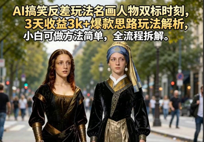 AI搞笑反差玩法名画人物双标时刻，3天收益3k+爆款思路玩法解析，小白可做方法简单，全流程拆解-米壳知道—知识分享平台