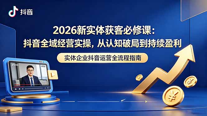 2026新实体获客必修课：抖音全域经营实操，从认知破局到持续盈利-米壳知道—知识分享平台