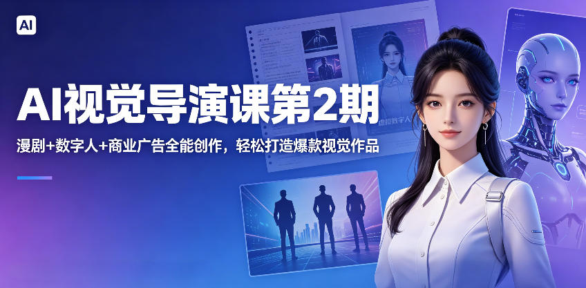 AI视觉导演课第2期，漫剧+数字人+商业广告全能创作，轻松打造爆款视觉作品-米壳知道—知识分享平台