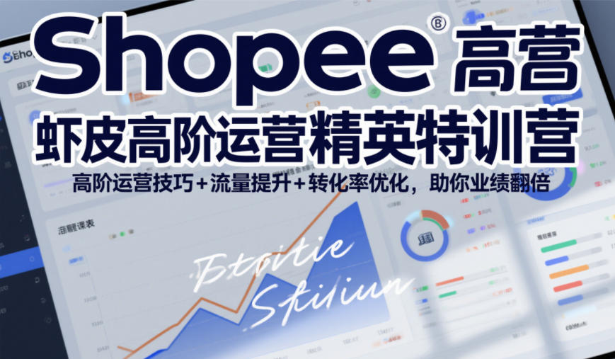 Shopee虾皮高阶运营精英特训营，高阶运营技巧+流量提升+转化率优化，助你业绩翻倍(更新26年5月)-米壳知道—知识分享平台