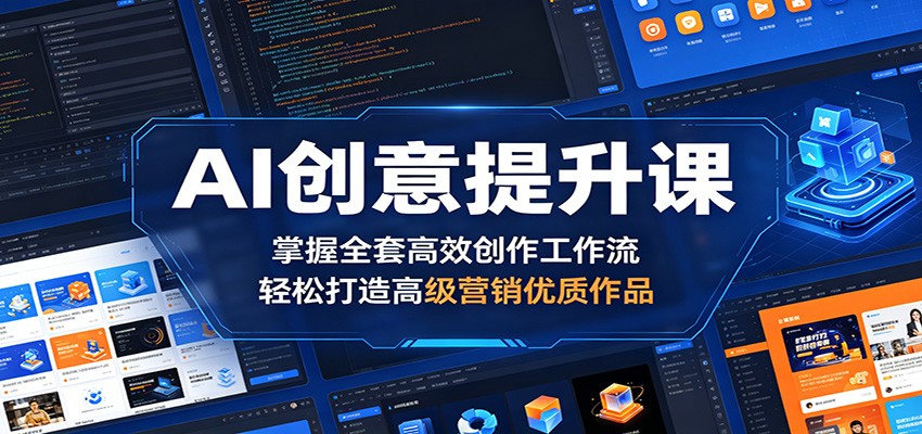 AI创意提升课：掌握全套高效创作工作流，轻松打造高级营销优质作品-米壳知道—知识分享平台