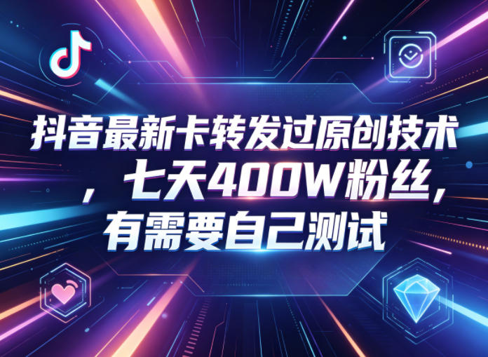 抖音最新卡转发过原创技术，七天400W粉丝，有需要自己测试-米壳知道—知识分享平台