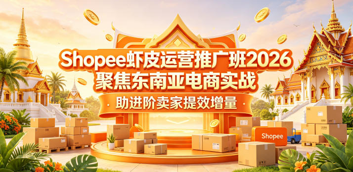 Shopee虾皮运营推广班2026，聚焦东南亚电商实战，助进阶卖家提效增量-米壳知道—知识分享平台