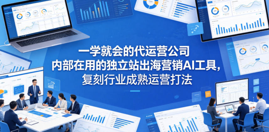 一学就会的代运营公司内部在用的独立站出海营销AI工具，复刻行业成熟运营打法-米壳知道—知识分享平台