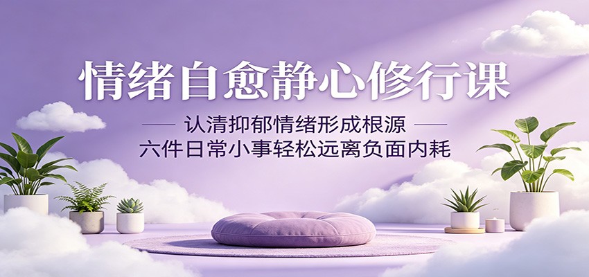 情绪自愈静心修行课:认清抑郁情绪形成根源,六件日常小事轻松远离负面内耗-米壳知道—知识分享平台