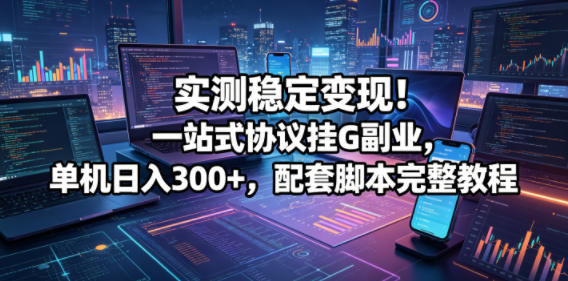 实测稳定变现！一站式协议挂G副业，单机日入300+，配套脚本完整教程【揭秘】-米壳知道—知识分享平台